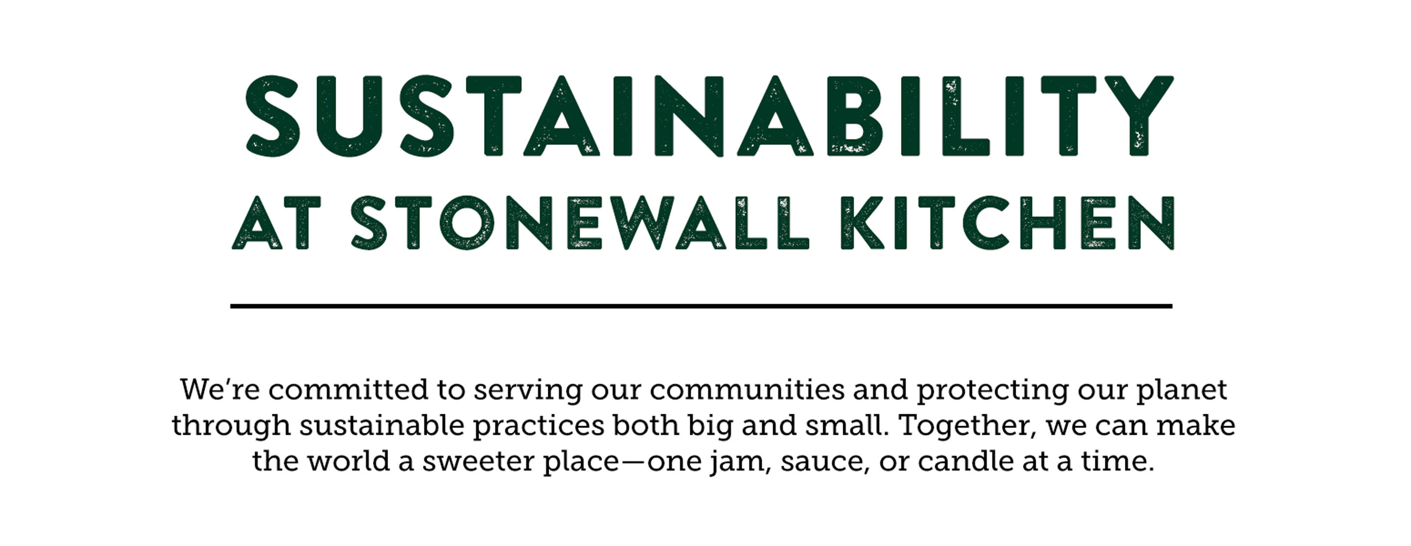 Sustainability at Stonewall Kitchen | We're committed to serving our communities and protecting our planet through sustainable practices both big and small. Together, we can make the world a sweeter place - one jam, sauce, or candle at a time.