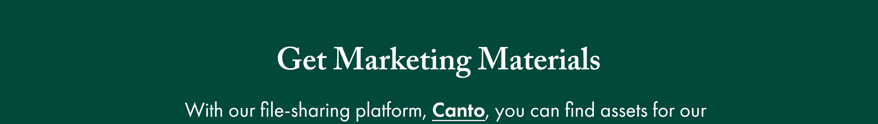 Get Marketing Materials; With our file-sharing platform, Canto, you can find assets for our